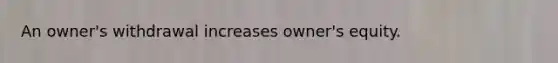 An​ owner's withdrawal increases​ owner's equity.