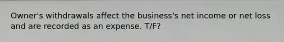 Owner's withdrawals affect the business's net income or net loss and are recorded as an expense. T/F?