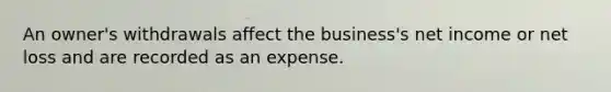 An​ owner's withdrawals affect the​ business's net income or net loss and are recorded as an expense.