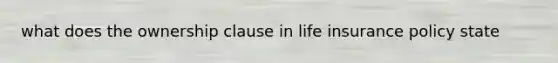 what does the ownership clause in life insurance policy state