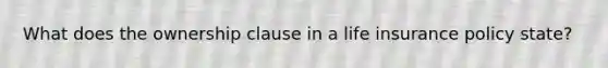 What does the ownership clause in a life insurance policy state?