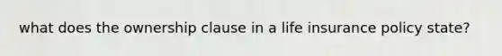 what does the ownership clause in a life insurance policy state?