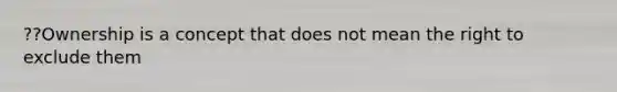 ??Ownership is a concept that does not mean the right to exclude them