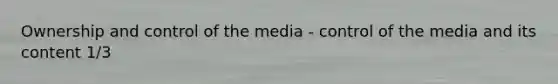 Ownership and control of the media - control of the media and its content 1/3