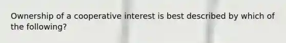 Ownership of a cooperative interest is best described by which of the following?