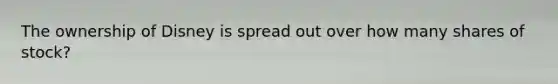The ownership of Disney is spread out over how many shares of stock?