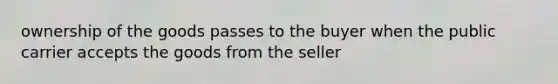 ownership of the goods passes to the buyer when the public carrier accepts the goods from the seller