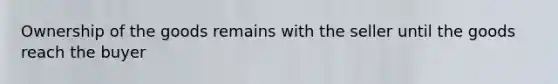 Ownership of the goods remains with the seller until the goods reach the buyer