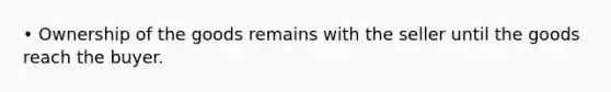 • Ownership of the goods remains with the seller until the goods reach the buyer.