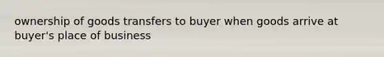 ownership of goods transfers to buyer when goods arrive at buyer's place of business