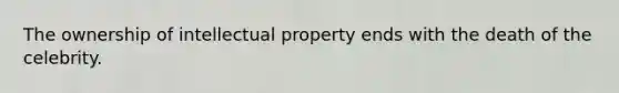 The ownership of intellectual property ends with the death of the celebrity.