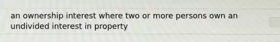 an ownership interest where two or more persons own an undivided interest in property