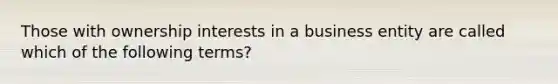 Those with ownership interests in a business entity are called which of the following terms?