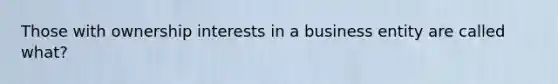 Those with ownership interests in a business entity are called what?