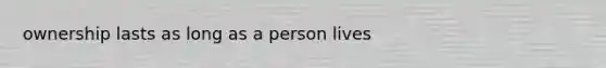 ownership lasts as long as a person lives