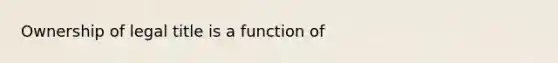 Ownership of legal title is a function of