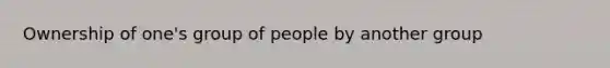 Ownership of one's group of people by another group