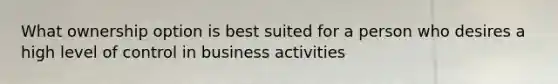 What ownership option is best suited for a person who desires a high level of control in business activities