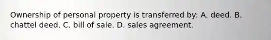 Ownership of personal property is transferred by: A. deed. B. chattel deed. C. bill of sale. D. sales agreement.