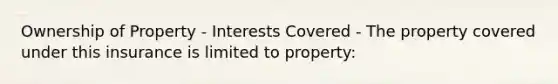 Ownership of Property - Interests Covered - The property covered under this insurance is limited to property: