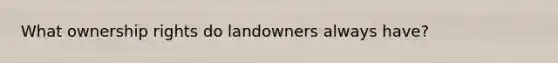 What ownership rights do landowners always have?