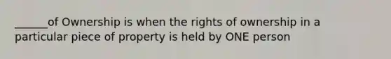 ______of Ownership is when the rights of ownership in a particular piece of property is held by ONE person