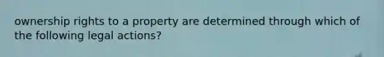 ownership rights to a property are determined through which of the following legal actions?