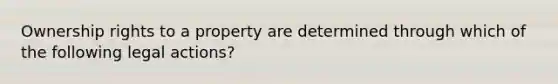 Ownership rights to a property are determined through which of the following legal actions?