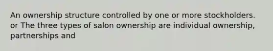 An ownership structure controlled by one or more stockholders. or The three types of salon ownership are individual ownership, partnerships and