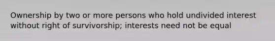 Ownership by two or more persons who hold undivided interest without right of survivorship; interests need not be equal