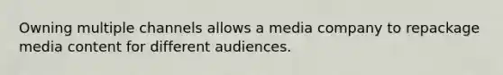 Owning multiple channels allows a media company to repackage media content for different audiences.