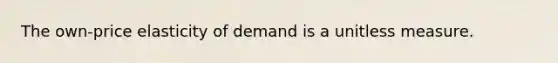 The own-price elasticity of demand is a unitless measure.