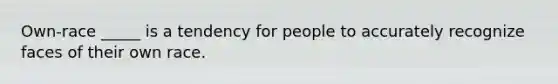 Own-race _____ is a tendency for people to accurately recognize faces of their own race.