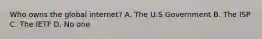 Who owns the global internet? A. The U.S Government B. The ISP C. The IETF D. No one