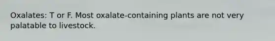 Oxalates: T or F. Most oxalate-containing plants are not very palatable to livestock.