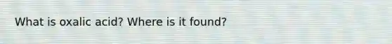 What is oxalic acid? Where is it found?