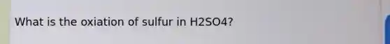 What is the oxiation of sulfur in H2SO4?