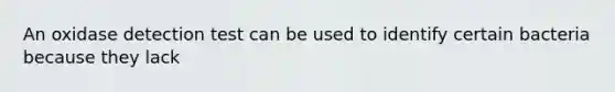 An oxidase detection test can be used to identify certain bacteria because they lack