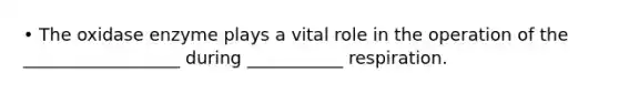 • The oxidase enzyme plays a vital role in the operation of the __________________ during ___________ respiration.