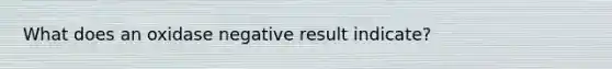 What does an oxidase negative result indicate?