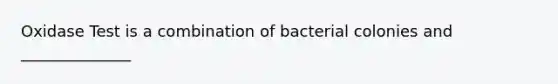 Oxidase Test is a combination of bacterial colonies and ______________