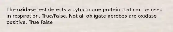 The oxidase test detects a cytochrome protein that can be used in respiration. True/False. Not all obligate aerobes are oxidase positive. True False