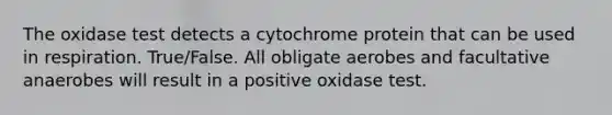 The oxidase test detects a cytochrome protein that can be used in respiration. True/False. All obligate aerobes and facultative anaerobes will result in a positive oxidase test.