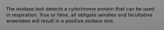 The oxidase test detects a cytochrome protein that can be used in respiration. True or false, all obligate aerobes and facultative anaerobes will result in a positive oxidase test.