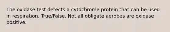 The oxidase test detects a cytochrome protein that can be used in respiration. True/False. Not all obligate aerobes are oxidase positive.