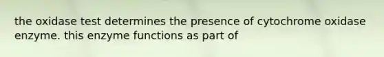 the oxidase test determines the presence of cytochrome oxidase enzyme. this enzyme functions as part of