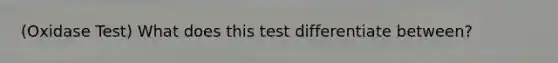 (Oxidase Test) What does this test differentiate between?