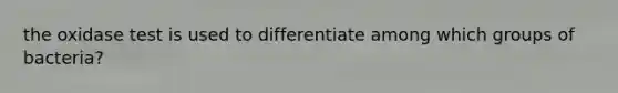 the oxidase test is used to differentiate among which groups of bacteria?