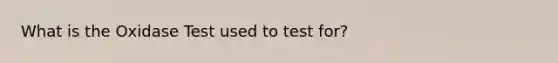 What is the Oxidase Test used to test for?