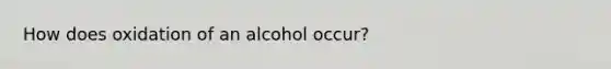 How does oxidation of an alcohol occur?